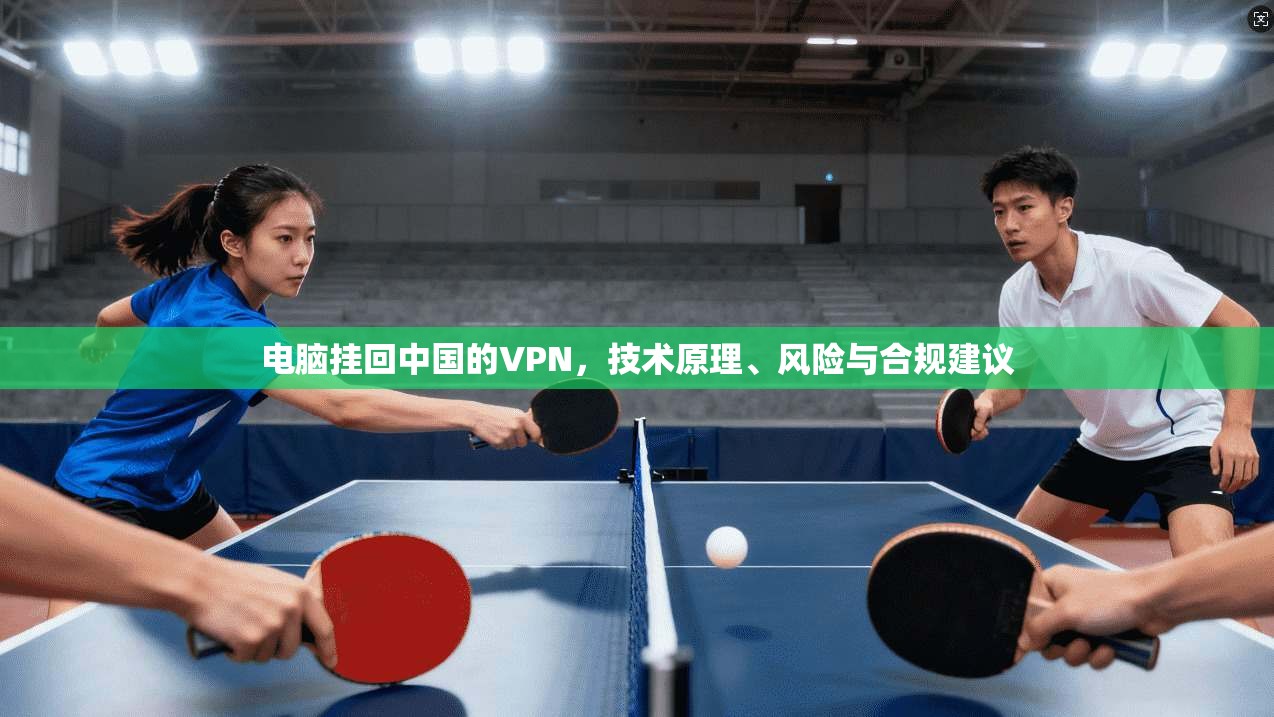 电脑挂回中国的VPN，技术原理、风险与合规建议