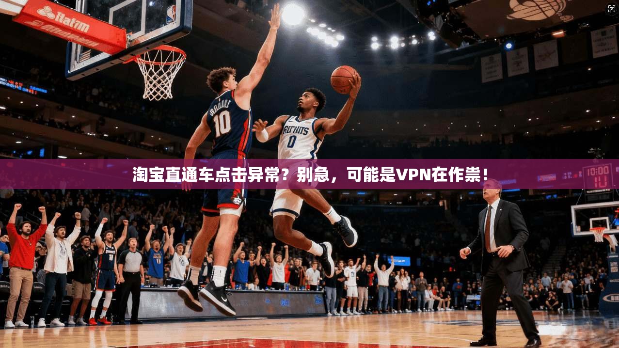 淘宝直通车点击异常?别急,可能是VPN在作祟! 淘宝直通车点击异常?别急,可能是VPN在作祟!