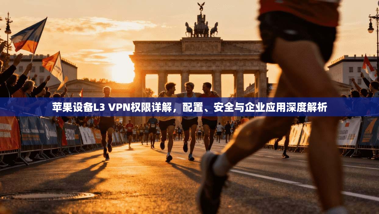 苹果设备L3 VPN权限详解，配置、安全与企业应用深度解析
