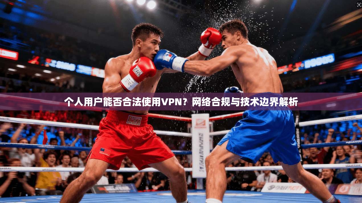 个人用户能否合法使用VPN?网络合规与技术边界解析 个人用户能否合法使用VPN?网络合规与技术边界解析