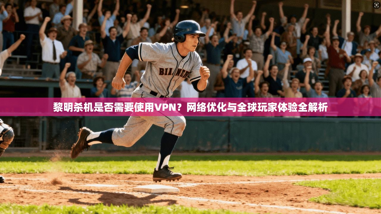 黎明杀机是否需要使用VPN?网络优化与全球玩家体验全解析 黎明杀机是否需要使用VPN?网络优化与全球玩家体验全解析