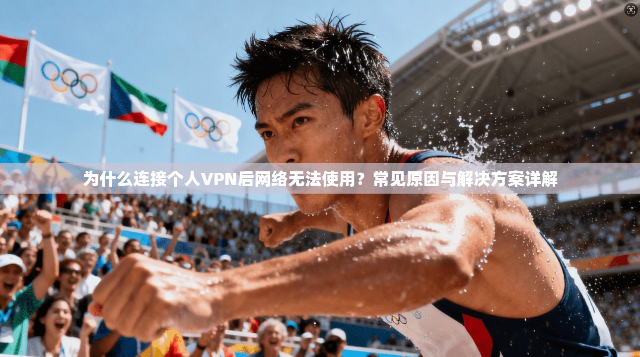 为什么连接个人VPN后网络无法使用？常见原因与解决方案详解