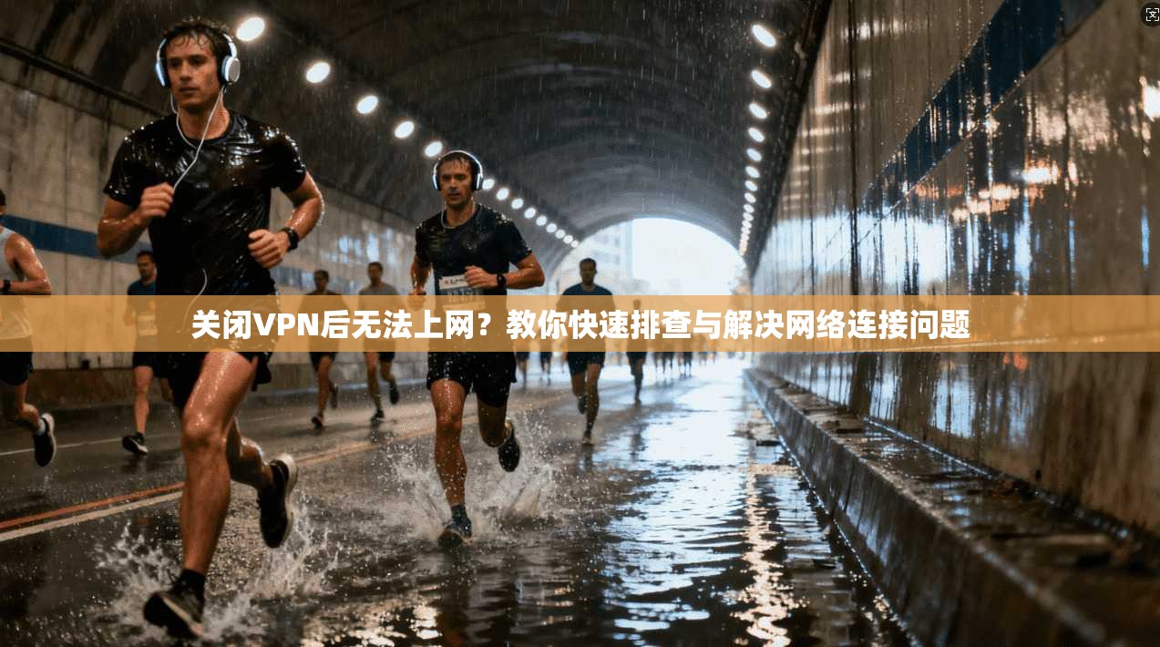 关闭VPN后无法上网？教你快速排查与解决网络连接问题