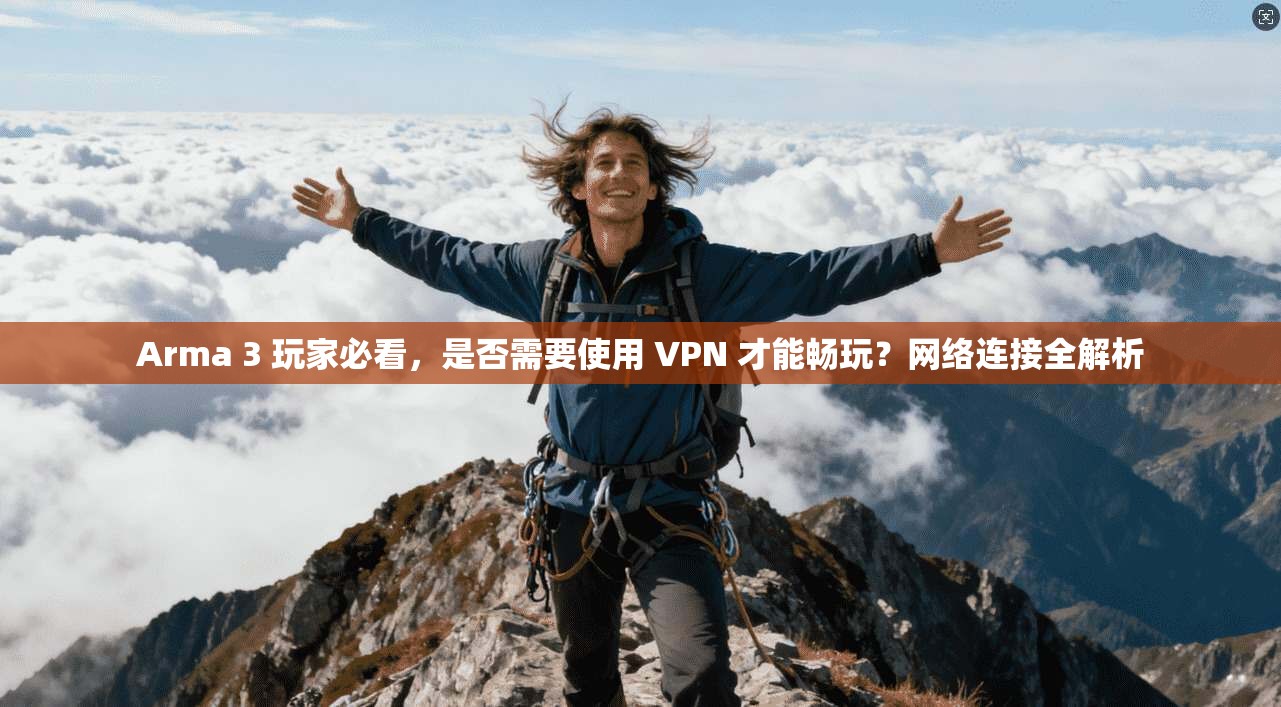 Arma 3 玩家必看,是否需要使用 VPN 才能畅玩?网络连接全解析 Arma 3 玩家必看,是否需要使用 VPN 才能畅玩?网络连接全解析