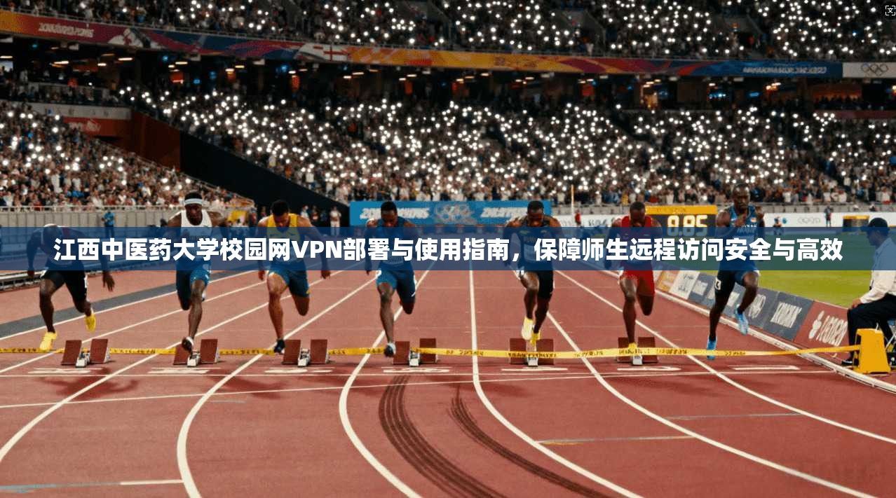 江西中医药大学校园网VPN部署与使用指南,保障师生远程访问安全与高效 江西中医药大学校园网VPN部署与使用指南,保障师生远程访问安全与高效