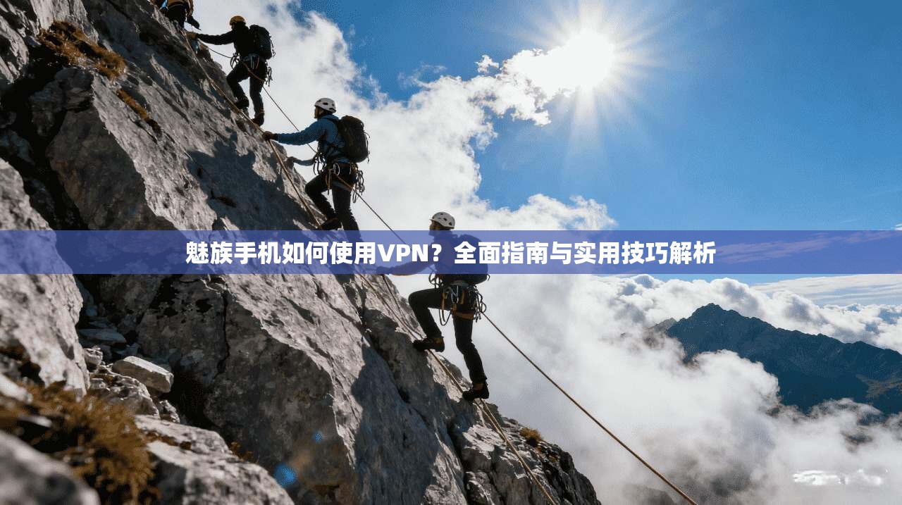 魅族手机如何使用VPN？全面指南与实用技巧解析