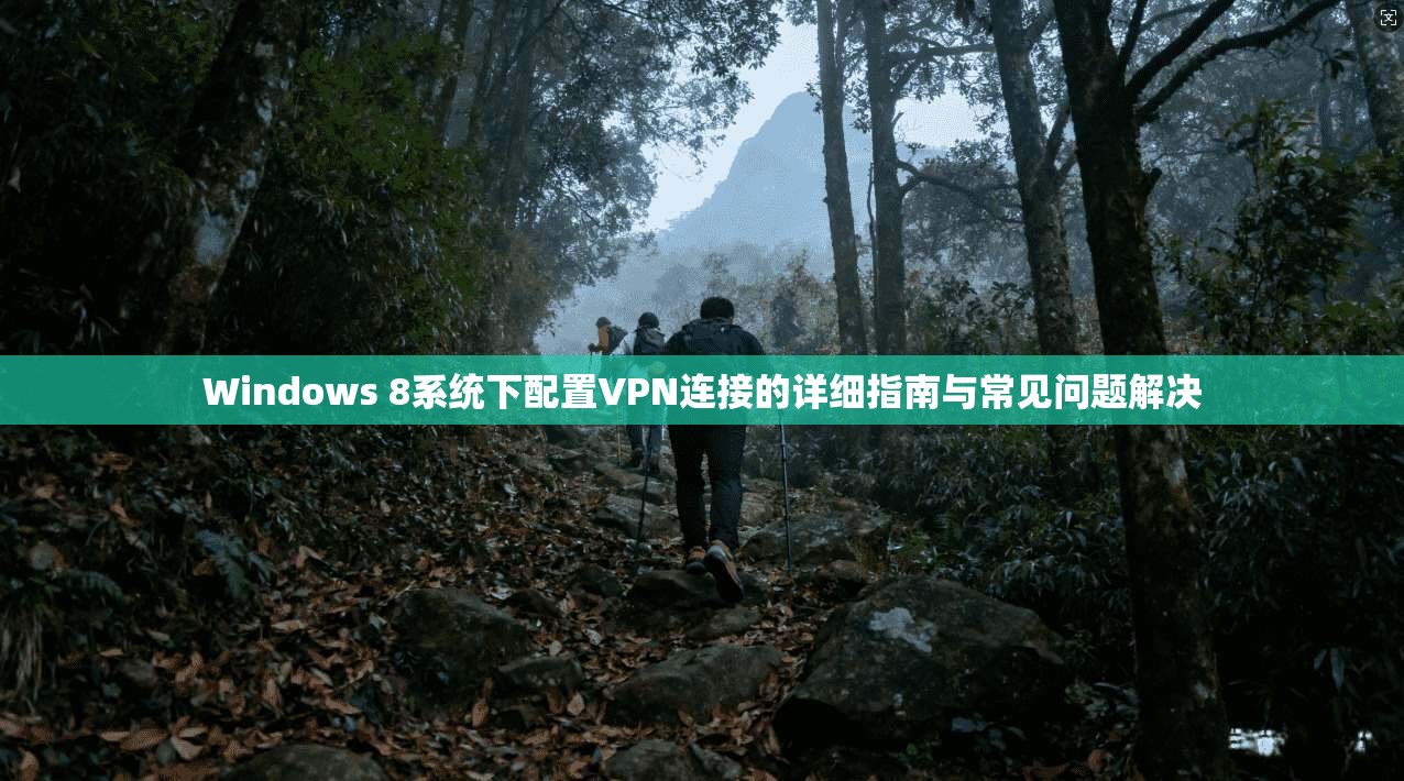 Windows 8系统下配置VPN连接的详细指南与常见问题解决