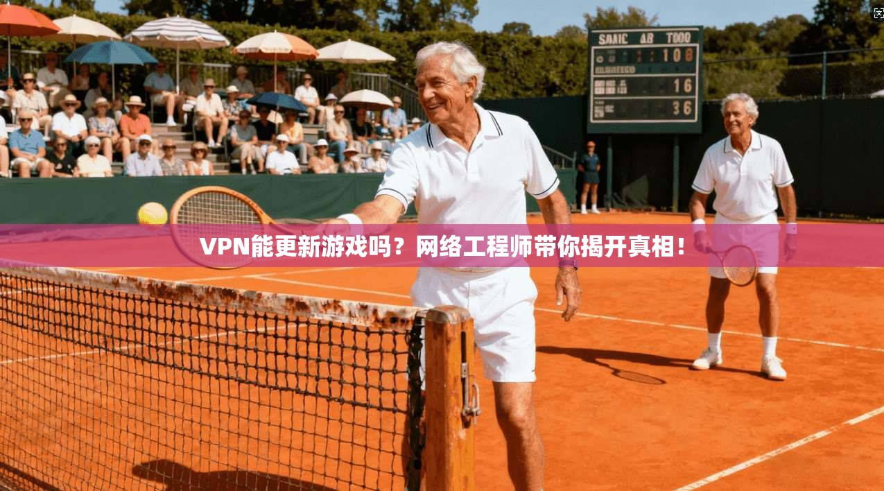 VPN能更新游戏吗?网络工程师带你揭开真相! VPN能更新游戏吗?网络工程师带你揭开真相!