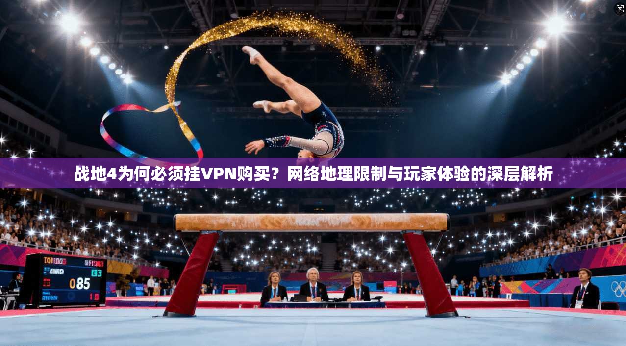 战地4为何必须挂VPN购买?网络地理限制与玩家体验的深层解析 战地4为何必须挂VPN购买?网络地理限制与玩家体验的深层解析