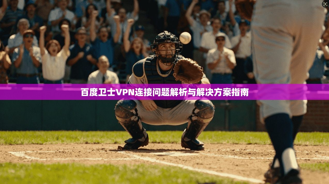 百度卫士VPN连接问题解析与解决方案指南