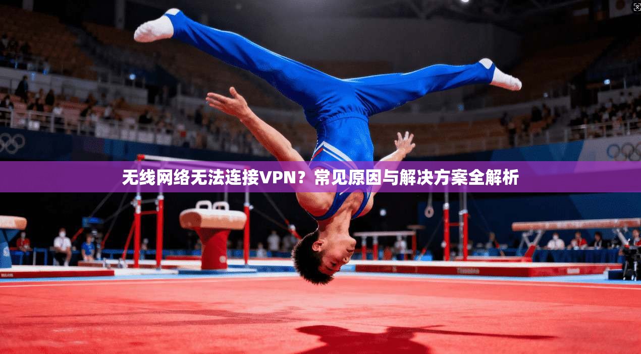 无线网络无法连接VPN？常见原因与解决方案全解析