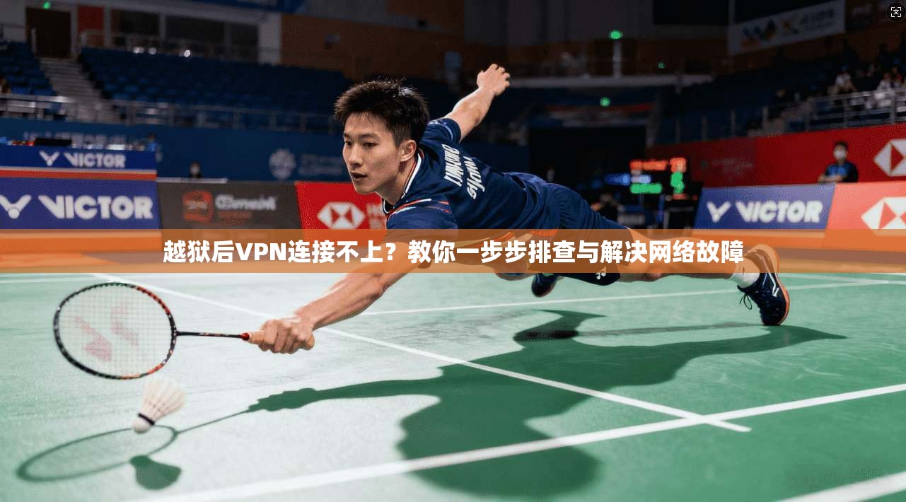 越狱后VPN连接不上？教你一步步排查与解决网络故障