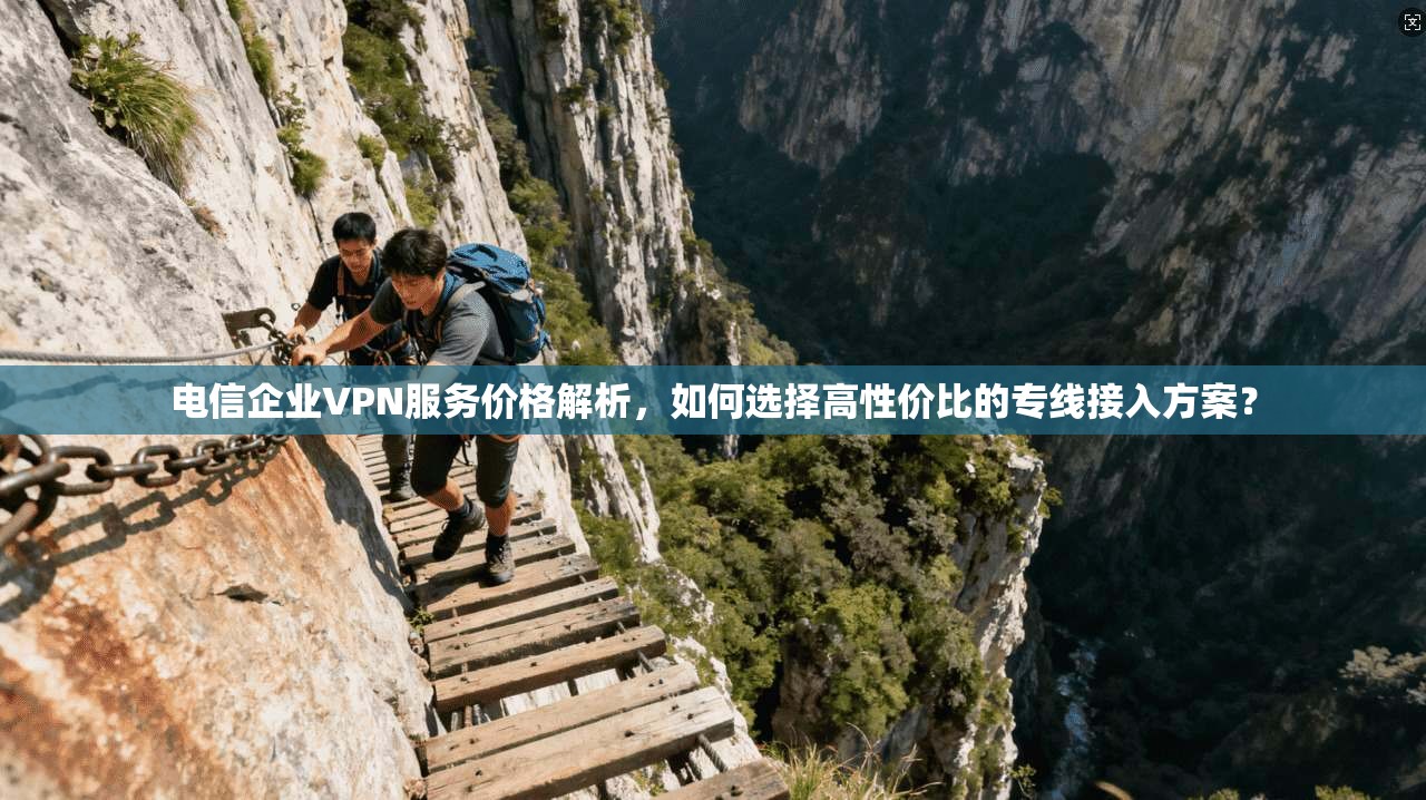 电信企业VPN服务价格解析,如何选择高性价比的专线接入方案? 电信企业VPN服务价格解析,如何选择高性价比的专线接入方案?