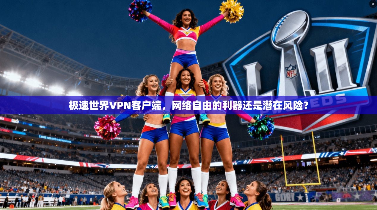 极速世界VPN客户端，网络自由的利器还是潜在风险？