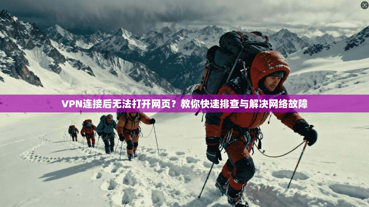 VPN连接后无法打开网页？教你快速排查与解决网络故障
