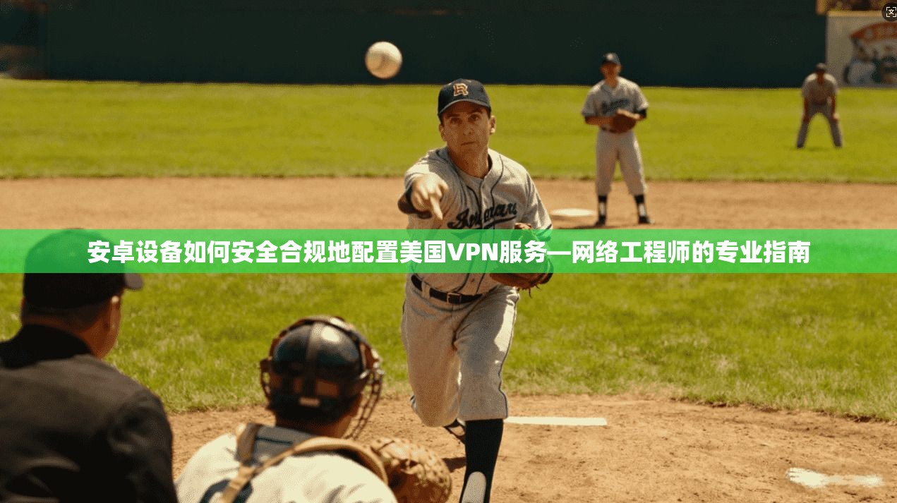 安卓设备如何安全合规地配置美国VPN服务—网络工程师的专业指南 安卓设备如何安全合规地配置美国VPN服务—网络工程师的专业指南