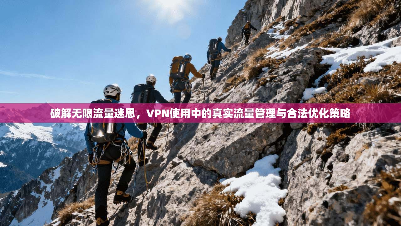 破解无限流量迷思，VPN使用中的真实流量管理与合法优化策略