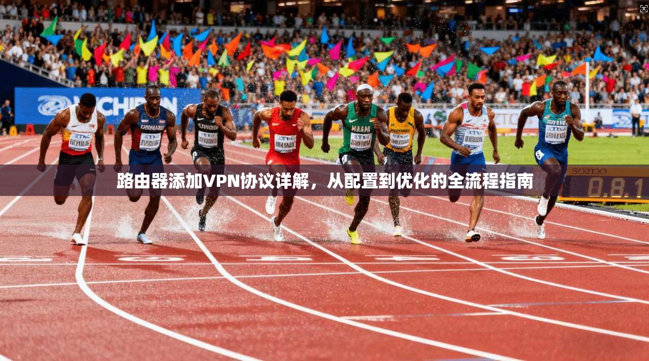 路由器添加VPN协议详解,从配置到优化的全流程指南 路由器添加VPN协议详解,从配置到优化的全流程指南