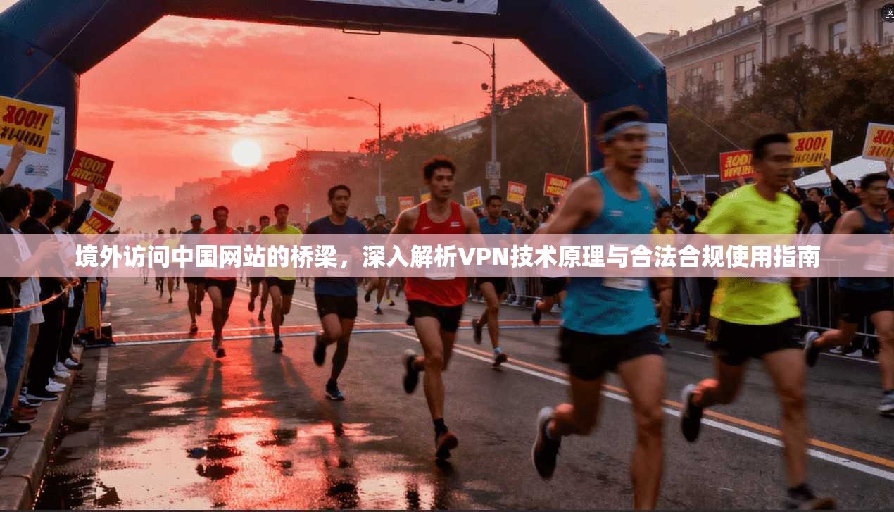 境外访问中国网站的桥梁，深入解析VPN技术原理与合法合规使用指南