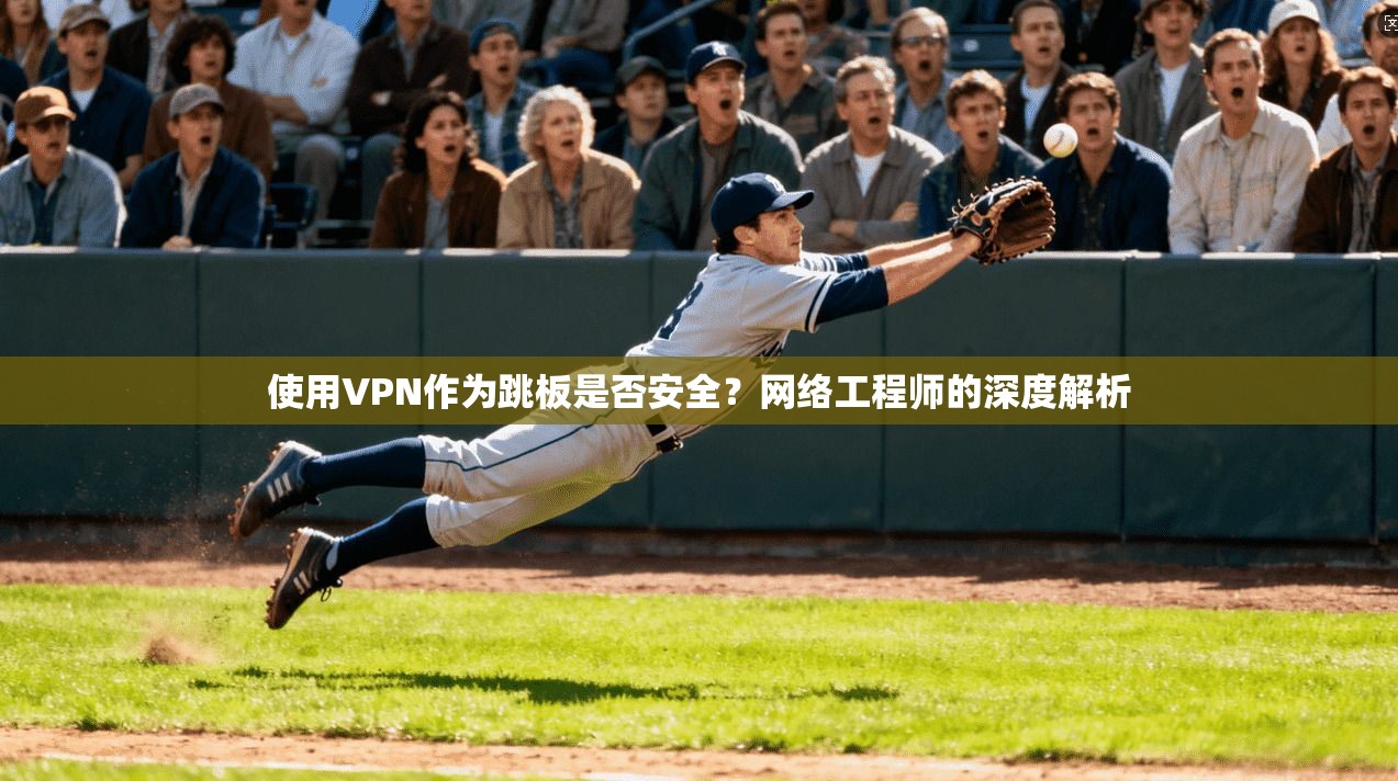 使用VPN作为跳板是否安全?网络工程师的深度解析 使用VPN作为跳板是否安全?网络工程师的深度解析