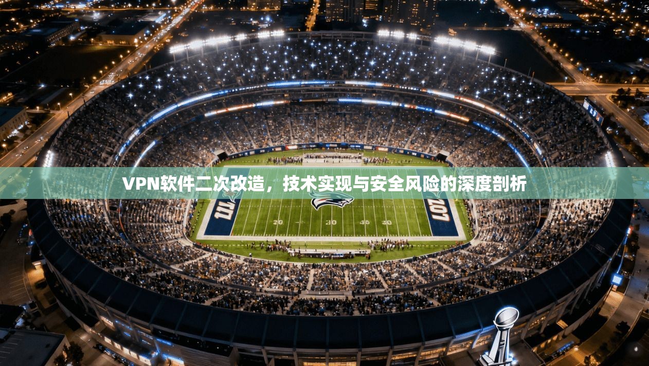 VPN软件二次改造,技术实现与安全风险的深度剖析 VPN软件二次改造,技术实现与安全风险的深度剖析
