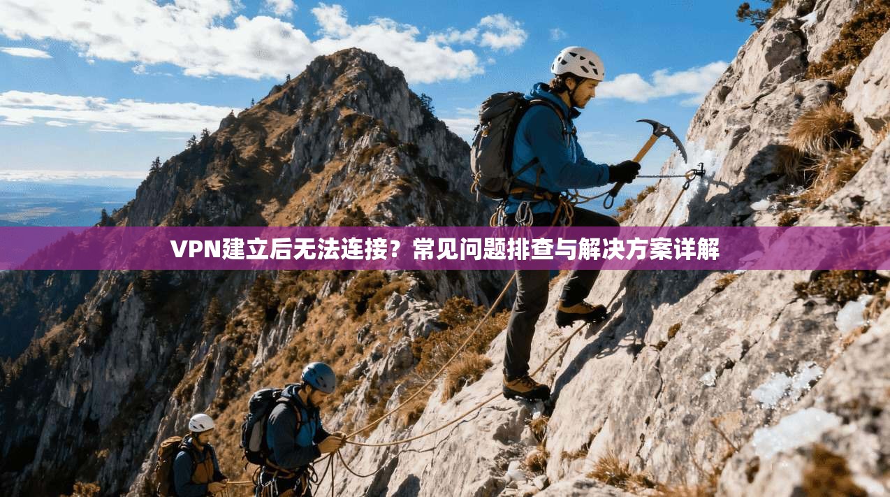 VPN建立后无法连接?常见问题排查与解决方案详解 VPN建立后无法连接?常见问题排查与解决方案详解