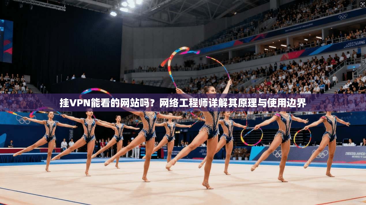 挂VPN能看的网站吗?网络工程师详解其原理与使用边界 挂VPN能看的网站吗?网络工程师详解其原理与使用边界