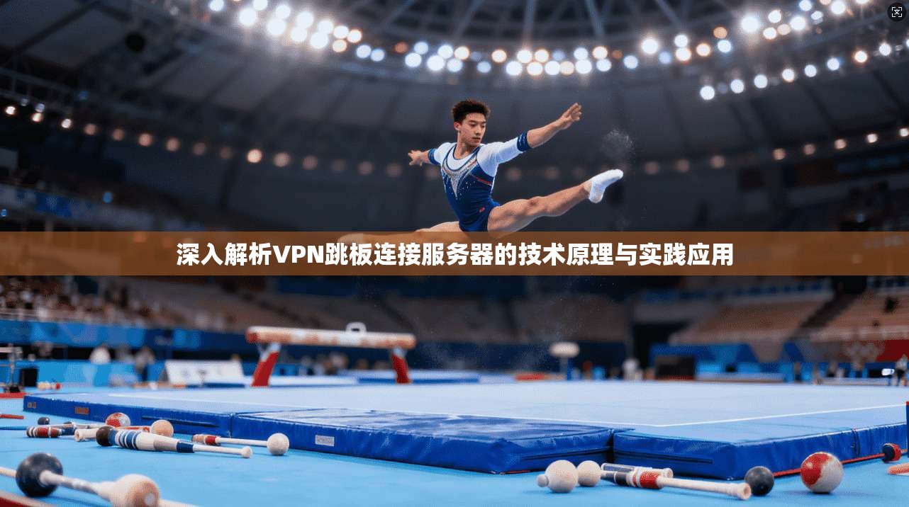 深入解析VPN跳板连接服务器的技术原理与实践应用 深入解析VPN跳板连接服务器的技术原理与实践应用