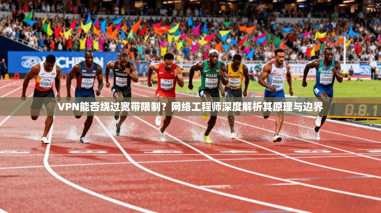 VPN能否绕过宽带限制?网络工程师深度解析其原理与边界 VPN能否绕过宽带限制?网络工程师深度解析其原理与边界