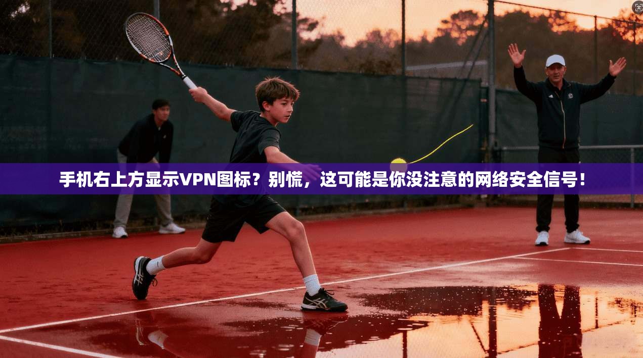 手机右上方显示VPN图标?别慌,这可能是你没注意的网络安全信号! 手机右上方显示VPN图标?别慌,这可能是你没注意的网络安全信号!