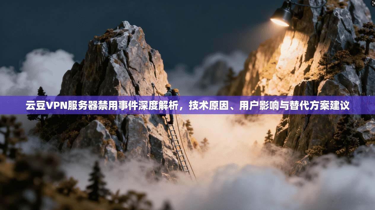 云豆VPN服务器禁用事件深度解析,技术原因、用户影响与替代方案建议 云豆VPN服务器禁用事件深度解析,技术原因、用户影响与替代方案建议