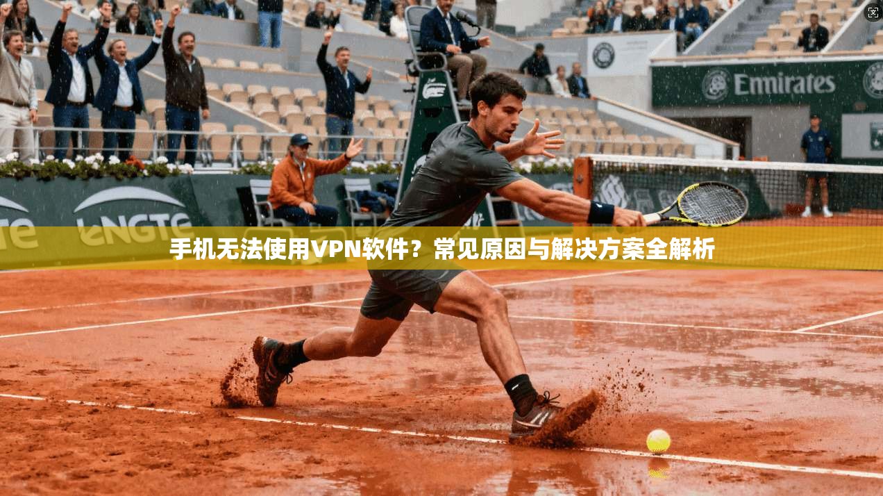 手机无法使用VPN软件？常见原因与解决方案全解析