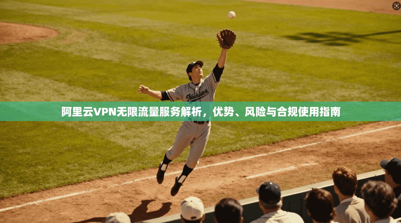 阿里云VPN无限流量服务解析,优势、风险与合规使用指南 阿里云VPN无限流量服务解析,优势、风险与合规使用指南