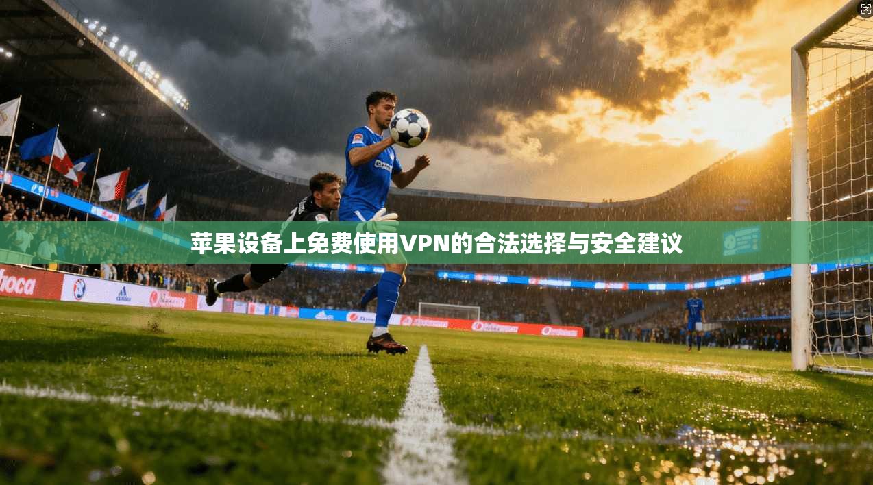 苹果设备上免费使用VPN的合法选择与安全建议