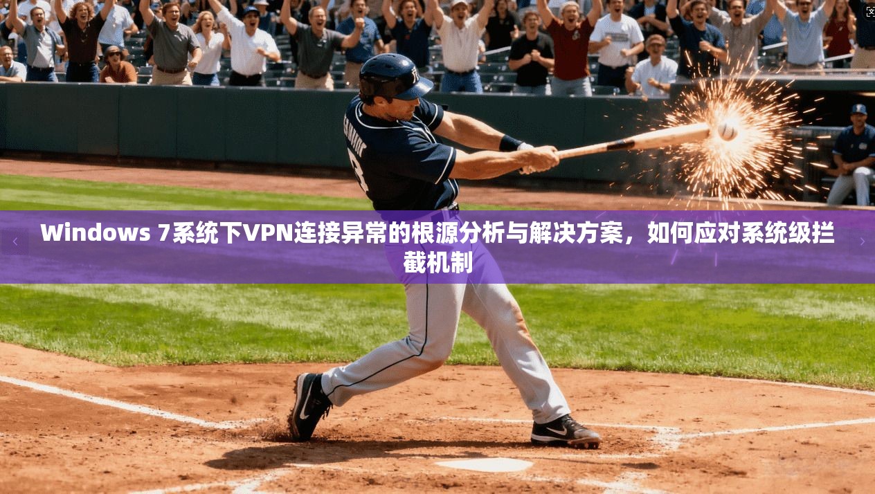 Windows 7系统下VPN连接异常的根源分析与解决方案,如何应对系统级拦截机制 Windows 7系统下VPN连接异常的根源分析与解决方案,如何应对系统级拦截机制