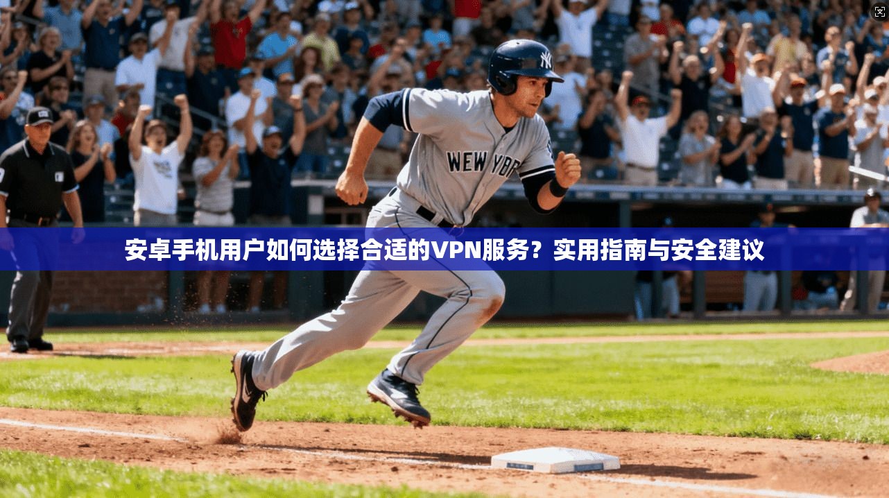 安卓手机用户如何选择合适的VPN服务?实用指南与安全建议 安卓手机用户如何选择合适的VPN服务?实用指南与安全建议
