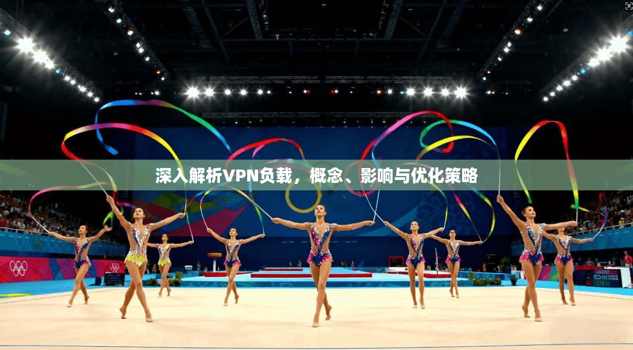 深入解析VPN负载,概念、影响与优化策略 深入解析VPN负载,概念、影响与优化策略