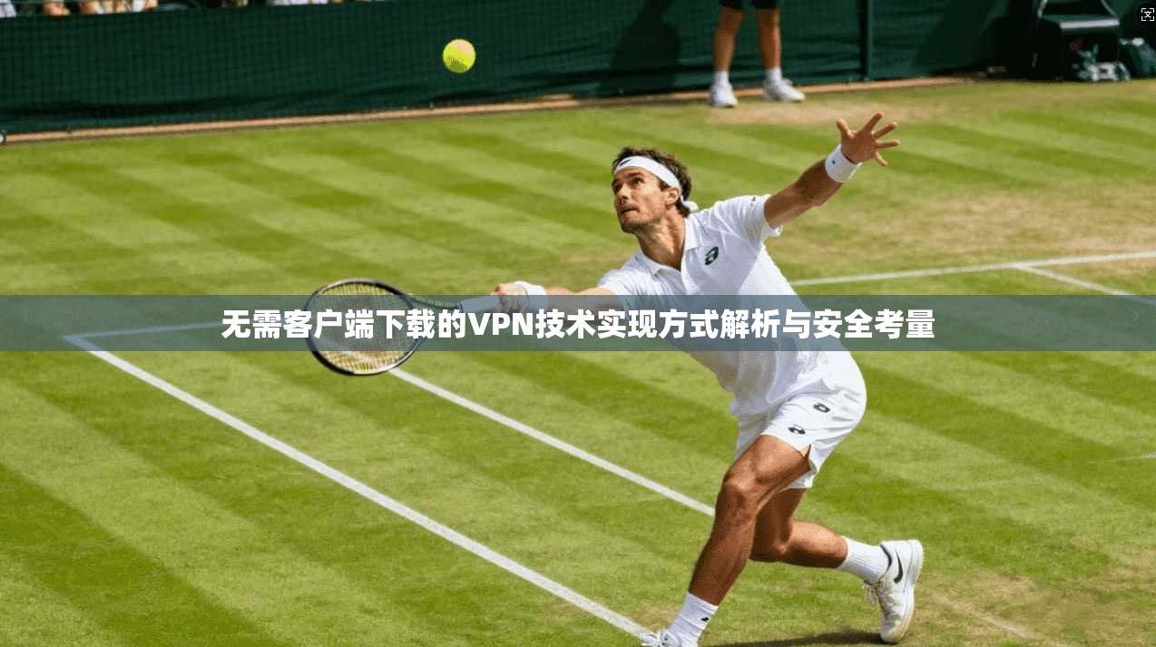 无需客户端下载的VPN技术实现方式解析与安全考量 无需客户端下载的VPN技术实现方式解析与安全考量
