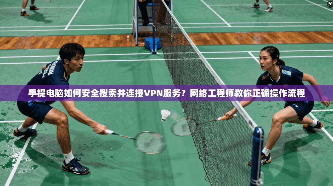 手提电脑如何安全搜索并连接VPN服务?网络工程师教你正确操作流程 手提电脑如何安全搜索并连接VPN服务?网络工程师教你正确操作流程