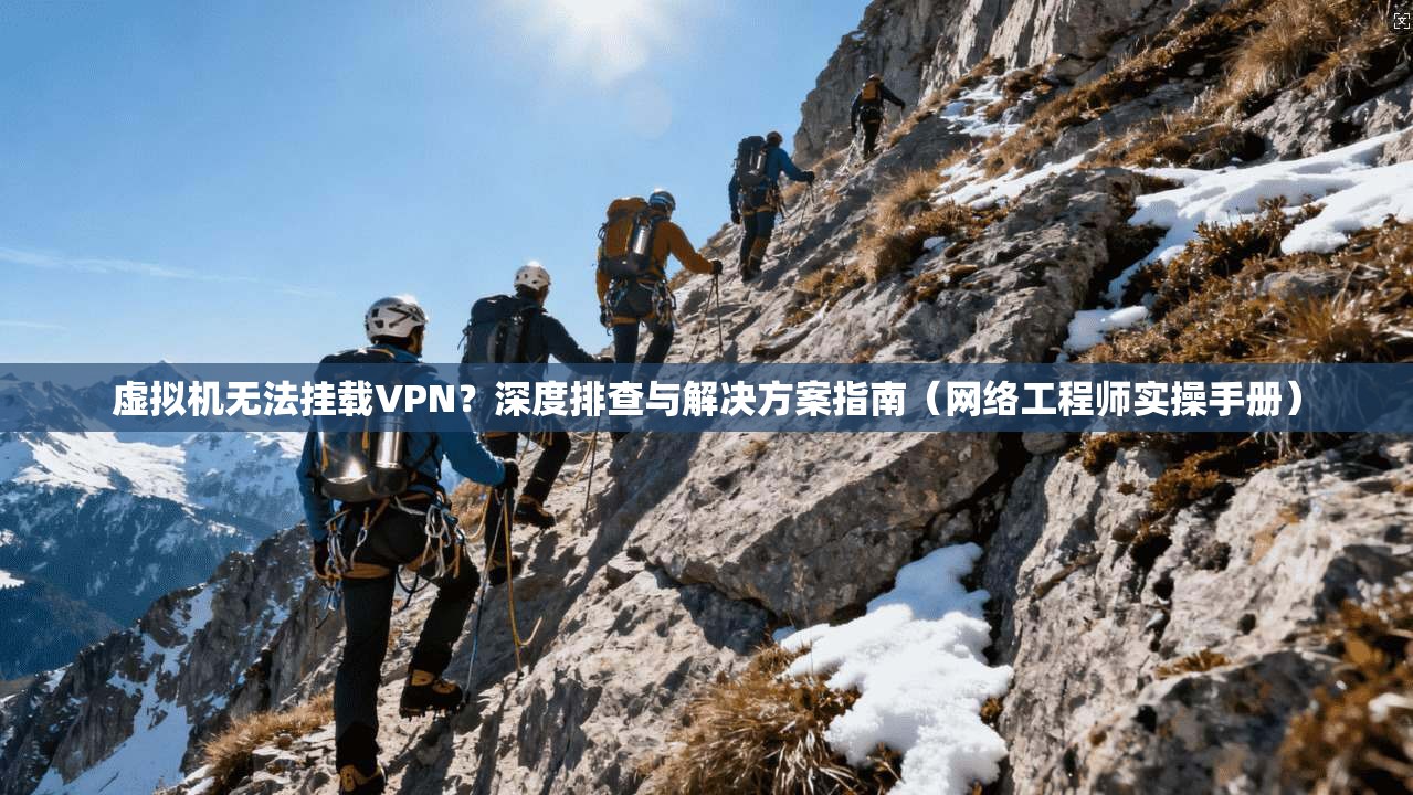 虚拟机无法挂载VPN?深度排查与解决方案指南(网络工程师实操手册) 虚拟机无法挂载VPN?深度排查与解决方案指南(网络工程师实操手册)