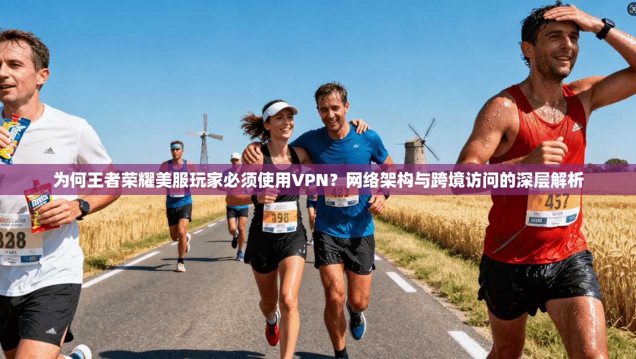 为何王者荣耀美服玩家必须使用VPN?网络架构与跨境访问的深层解析 为何王者荣耀美服玩家必须使用VPN?网络架构与跨境访问的深层解析