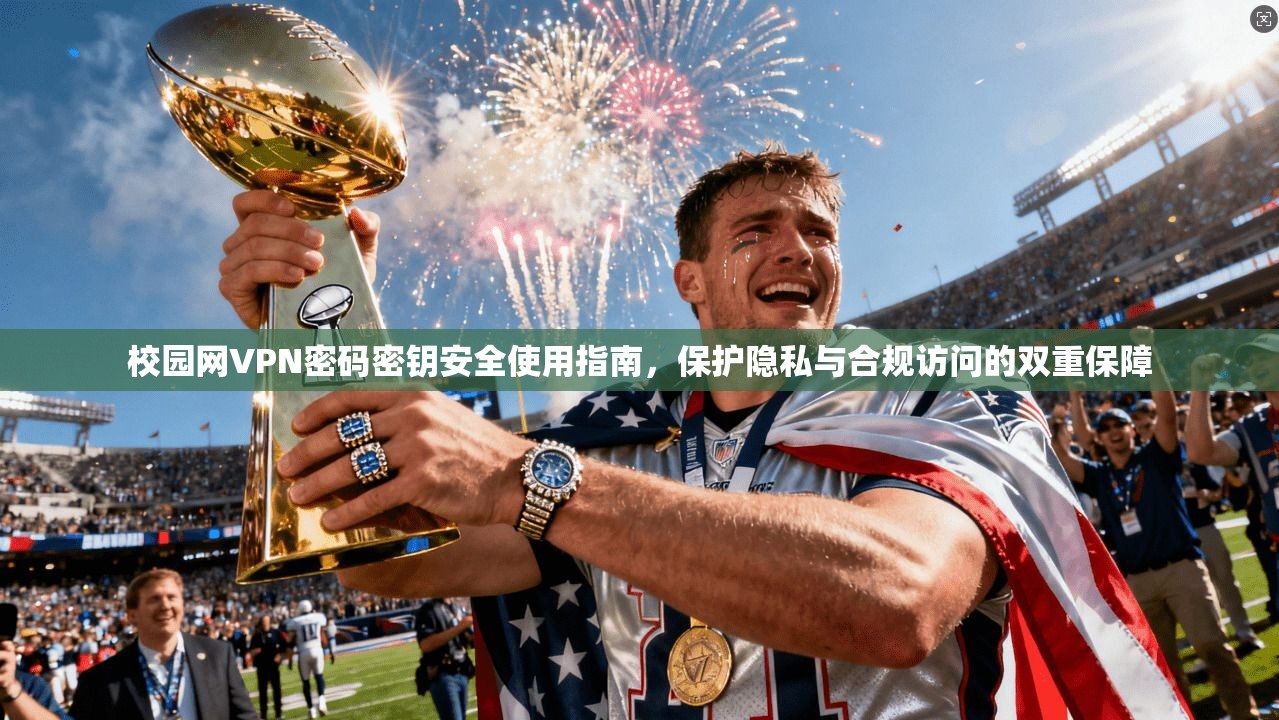 校园网VPN密码密钥安全使用指南,保护隐私与合规访问的双重保障 校园网VPN密码密钥安全使用指南,保护隐私与合规访问的双重保障