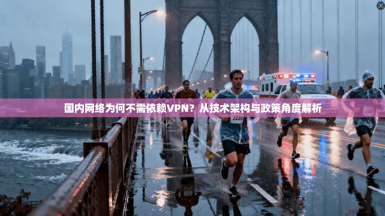 国内网络为何不需依赖VPN？从技术架构与政策角度解析