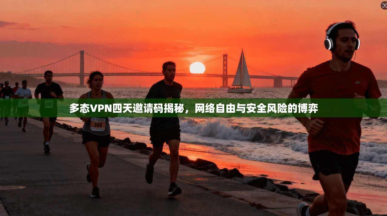 多态VPN四天邀请码揭秘，网络自由与安全风险的博弈