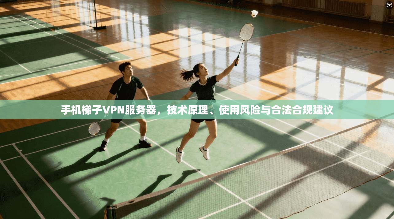 手机梯子VPN服务器，技术原理、使用风险与合法合规建议