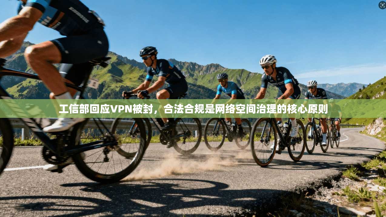 工信部回应VPN被封，合法合规是网络空间治理的核心原则