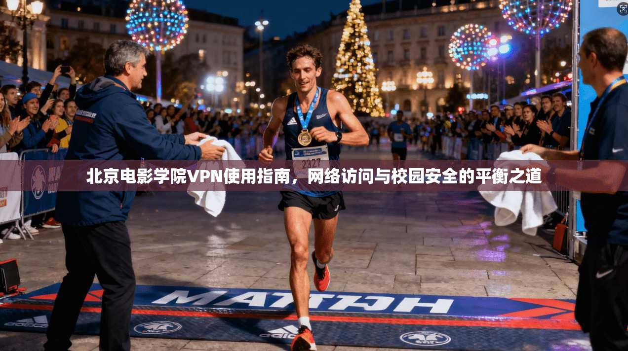 北京电影学院VPN使用指南,网络访问与校园安全的平衡之道 北京电影学院VPN使用指南,网络访问与校园安全的平衡之道