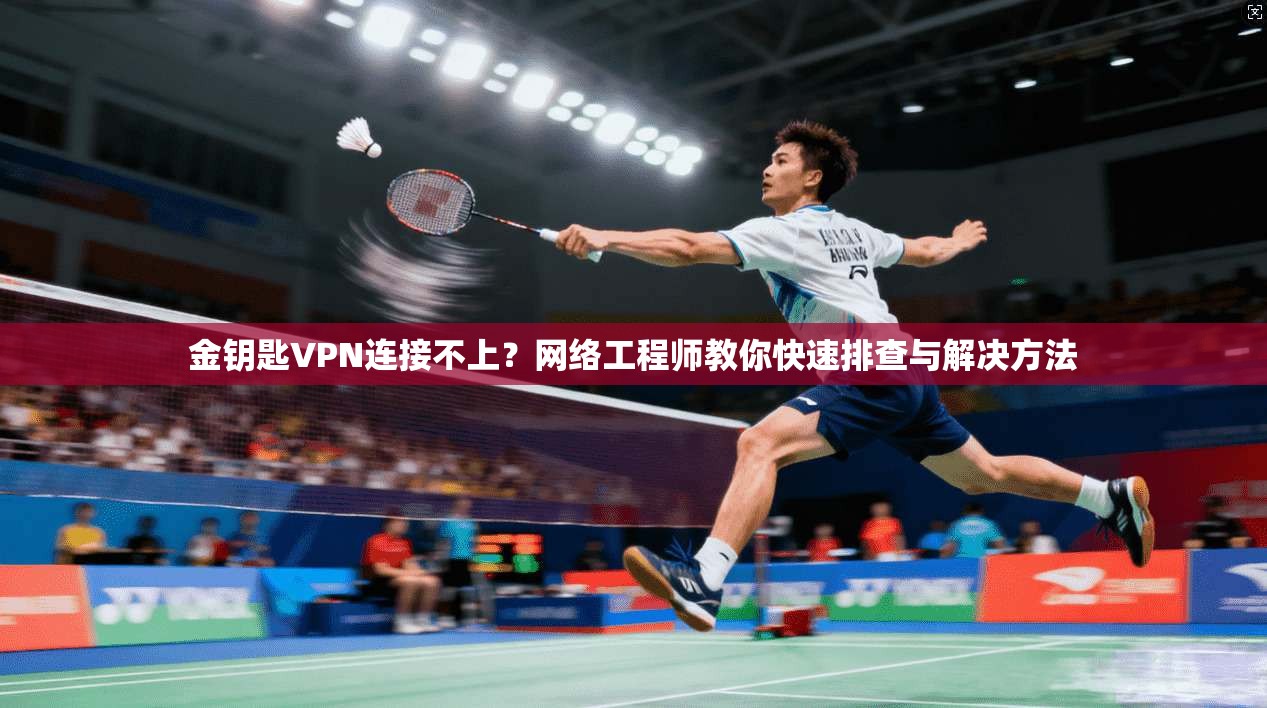 金钥匙VPN连接不上?网络工程师教你快速排查与解决方法 金钥匙VPN连接不上?网络工程师教你快速排查与解决方法