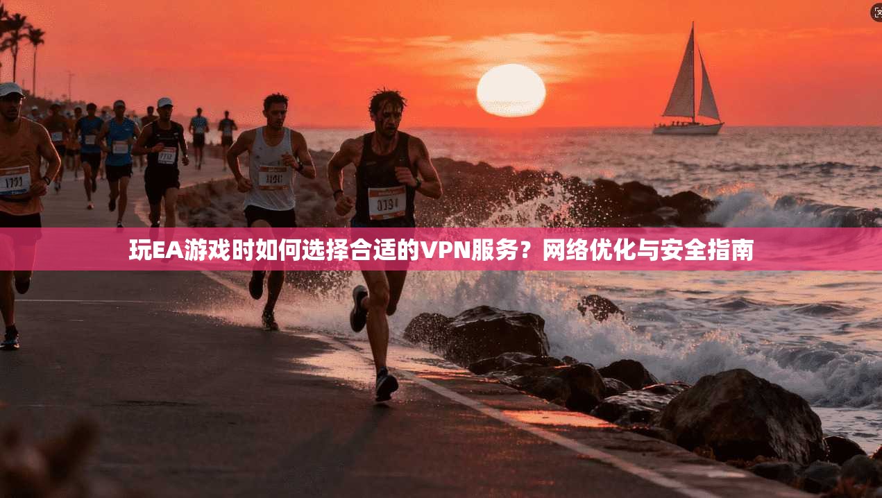 玩EA游戏时如何选择合适的VPN服务?网络优化与安全指南 玩EA游戏时如何选择合适的VPN服务?网络优化与安全指南