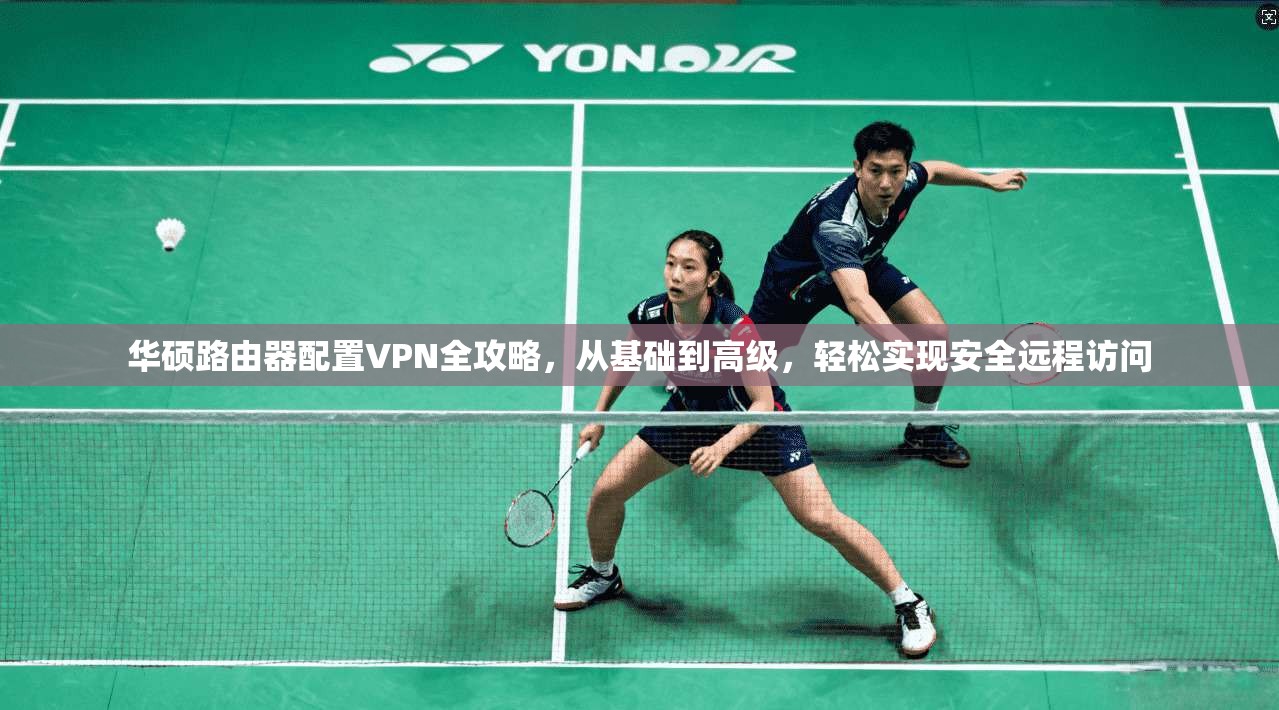 华硕路由器配置VPN全攻略,从基础到高级,轻松实现安全远程访问 华硕路由器配置VPN全攻略,从基础到高级,轻松实现安全远程访问